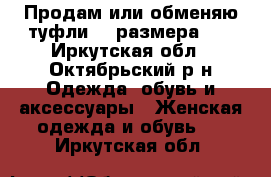 Продам или обменяю туфли 36 размера!!  - Иркутская обл., Октябрьский р-н Одежда, обувь и аксессуары » Женская одежда и обувь   . Иркутская обл.